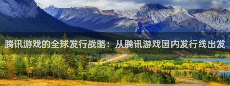 pp电子官网登录注册不了账号：腾讯游戏的全球发行战略：从腾讯游戏国内发行线出发